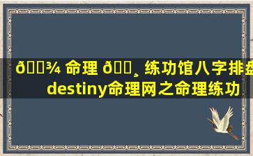 🌾 命理 🕸 练功馆八字排盘（destiny命理网之命理练功馆）